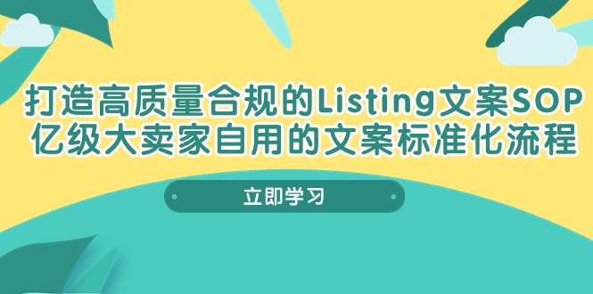 （10585期）打造高质量合规Listing文案SOP，亿级大卖家自用的文案标准化流程-副业网
