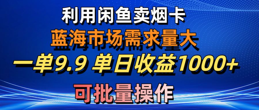 （10579期）利用咸鱼卖烟卡，蓝海市场需求量大，一单9.9单日收益1000+，可批量操作-副业网
