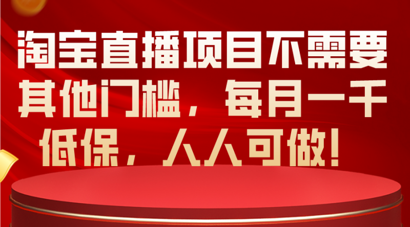 (10614期)淘宝直播项目不需要其他门槛,每月一千低保,人人可做!-副业网