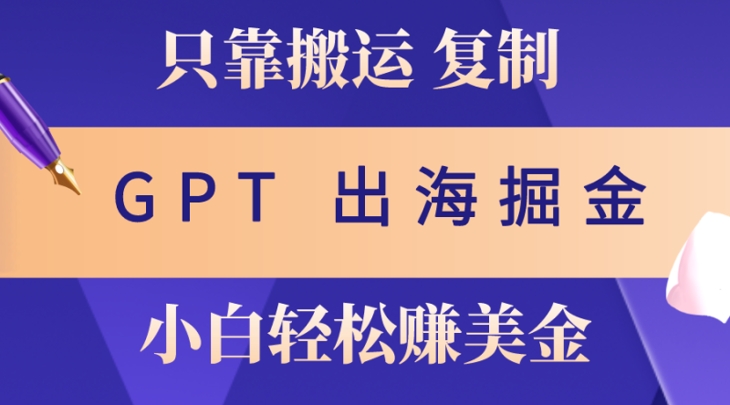（10637期）出海掘金搬运，赚老外美金，月入3w+，仅需GPT粘贴复制，小白也能玩转-副业网