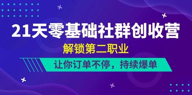 （10621期）21天-零基础社群 创收营，解锁第二职业，让你订单不停，持续爆单（22节）-副业网