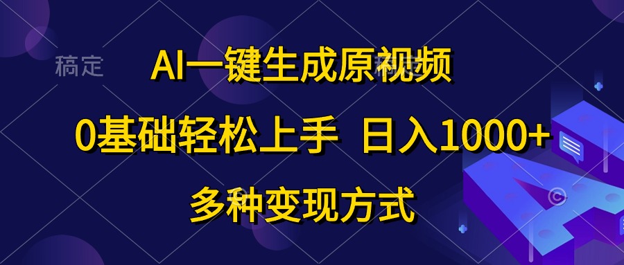 （10695期）AI一键生成原视频，0基础轻松上手，日入1000+，多种变现方式-副业网