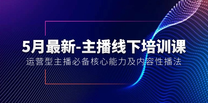 （10744期）5月最新-主播线下培训课【40期】：运营型主播必备核心能力及内容性播法-副业网