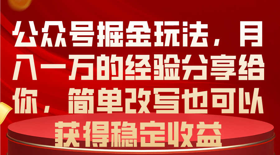 （10753期）公众号掘金玩法，月入一万的经验分享给你，简单改写也可以获得稳定收益-副业网