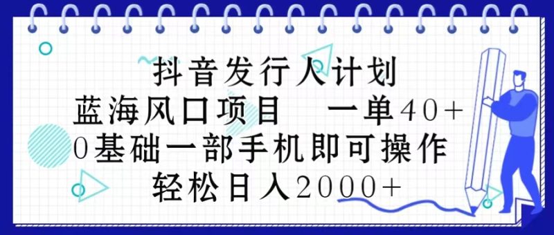 （10756期）抖音发行人计划，蓝海风口项目 一单40，0基础一部手机即可操作 日入2000＋-副业网