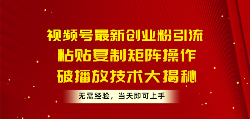 （10803期）视频号最新创业粉引流，粘贴复制矩阵操作，破播放技术大揭秘，无需经验…-副业网