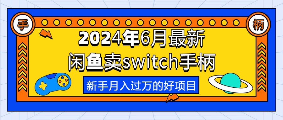 （10831期）2024年6月最新闲鱼卖switch游戏手柄，新手月入过万的第一个好项目-副业网