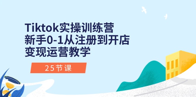 （10840期）Tiktok实操训练营：新手0-1从注册到开店变现运营教学（25节课）-副业网