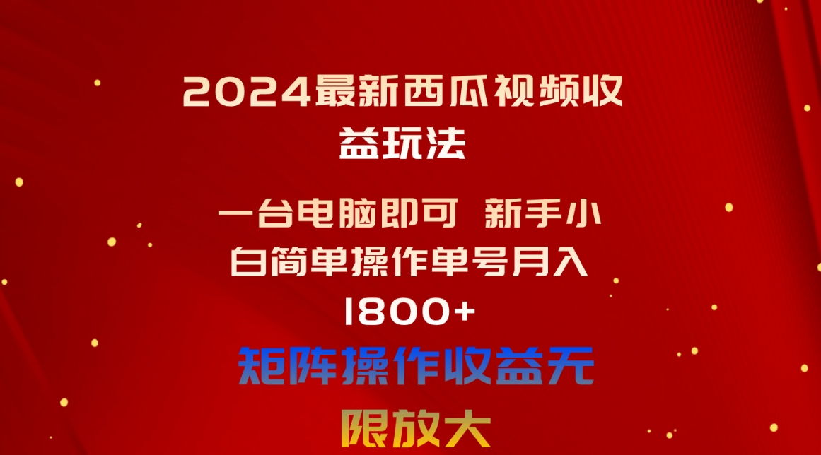 （10829期）2024最新西瓜视频收益玩法，一台电脑即可 新手小白简单操作单号月入1800+-副业网