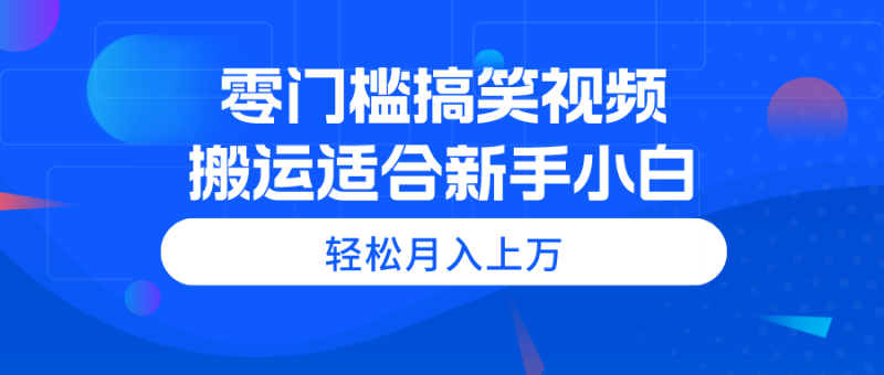 (11026期)零门槛搞笑视频搬运,轻松月入上万,适合新手小白-副业网