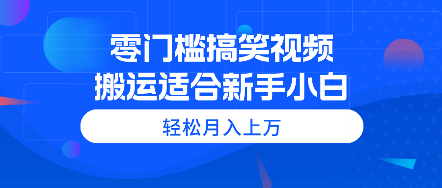 （11026期）零门槛搞笑视频搬运，轻松月入上万，适合新手小白-副业网