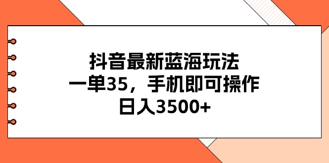 （11025期）抖音最新蓝海玩法，一单35，手机即可操作，日入3500+，不了解一下真是…-副业网