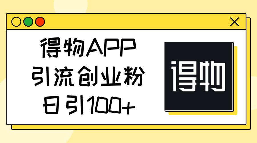 （11027期）得物APP引流创业粉，日引100+-副业网