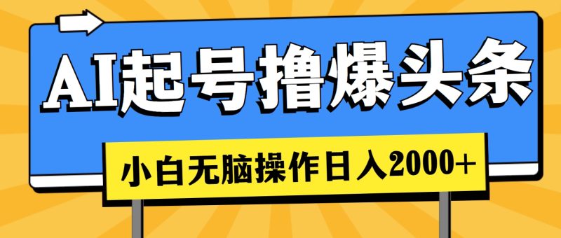 (11008期)AI起号撸爆头条,小白也能操作,日入2000+-副业网