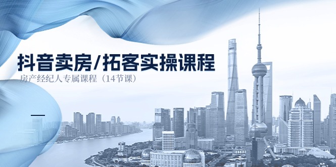 （11107期）抖音卖房-拓客实操课程，房产经纪人专属课程（14节课）-副业网