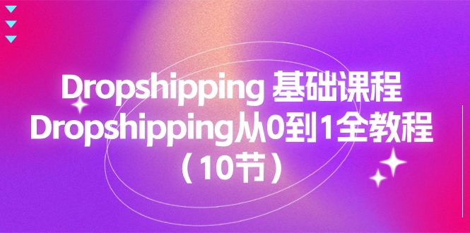 （11110期）Dropshipping 基础课程，Dropshipping从0到1全教程（10节）-副业网