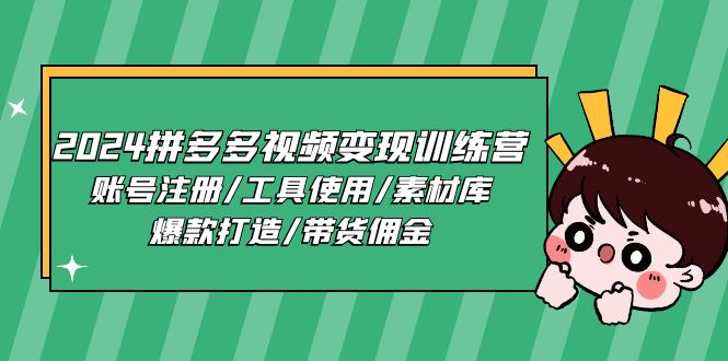 （11137期）2024拼多多视频变现训练营，账号注册/工具使用/素材库/爆款打造/带货佣金-副业网