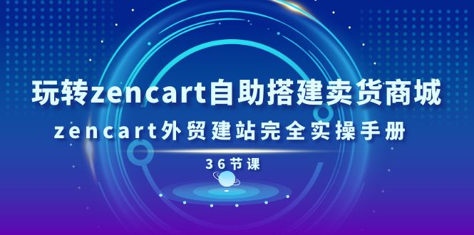 （11181期）玩转zencart自助搭建卖货商城，zencart外贸建站完全实操手册-36节课-副业网