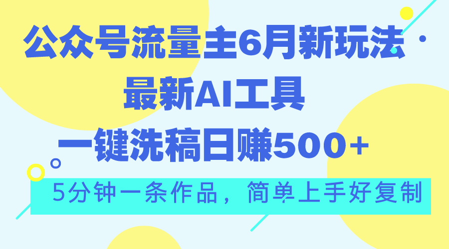 （11191期）公众号流量主6月新玩法，最新AI工具一键洗稿单号日赚500+，5分钟一条作…-副业网