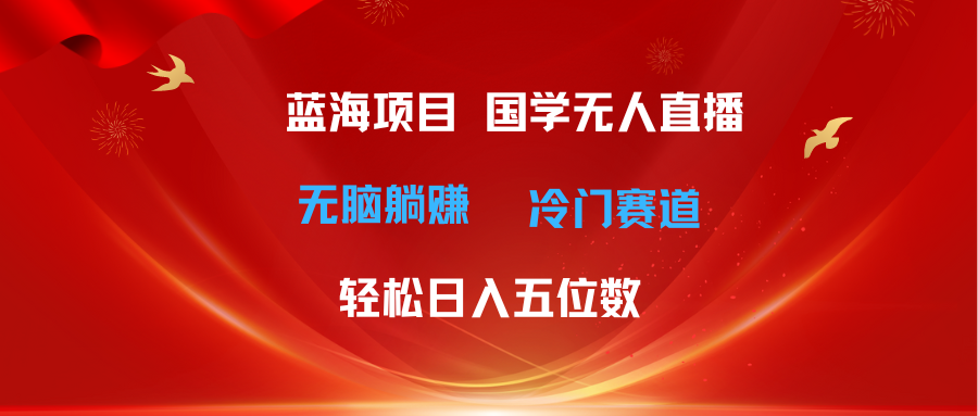 （11232期）超级蓝海项目 国学无人直播日入五位数 无脑躺赚冷门赛道 最新玩法-副业网