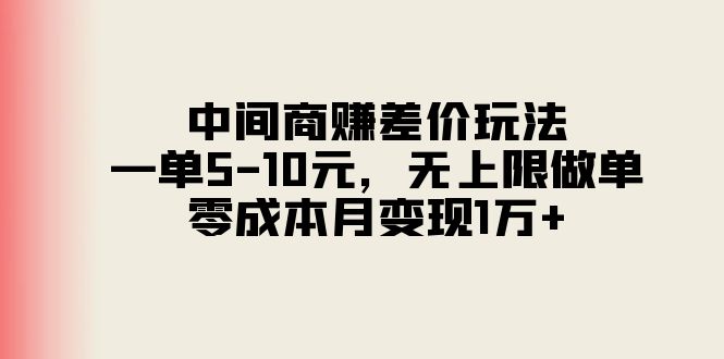 （11280期）中间商赚差价玩法，一单5-10元，无上限做单，零成本月变现1万+-副业网