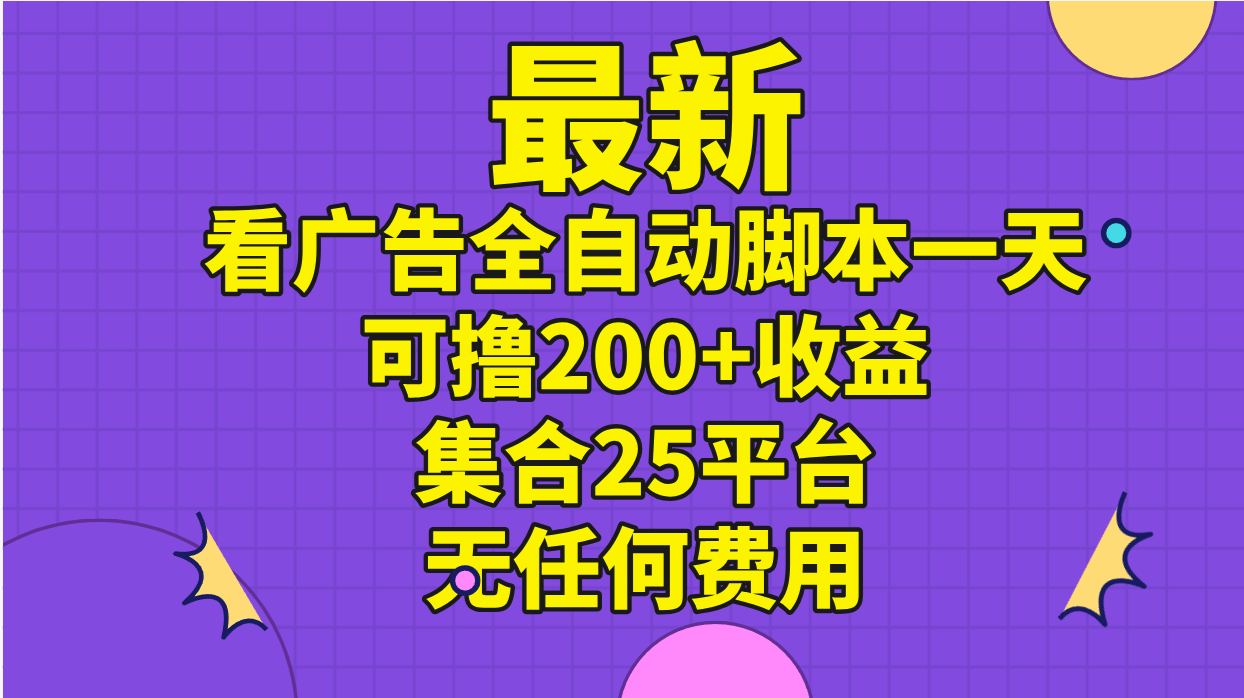（11301期）最新看广告全自动脚本一天可撸200+收益 。集合25平台 ，无任何费用-副业网