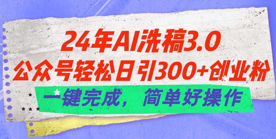 （11288期）24年Ai洗稿3.0，公众号轻松日引300+创业粉，一键完成，简单好操作-副业网