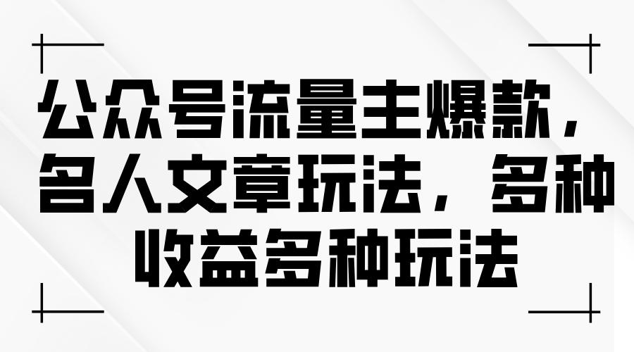 （11404期）公众号流量主爆款，名人文章玩法，多种收益多种玩法-副业网