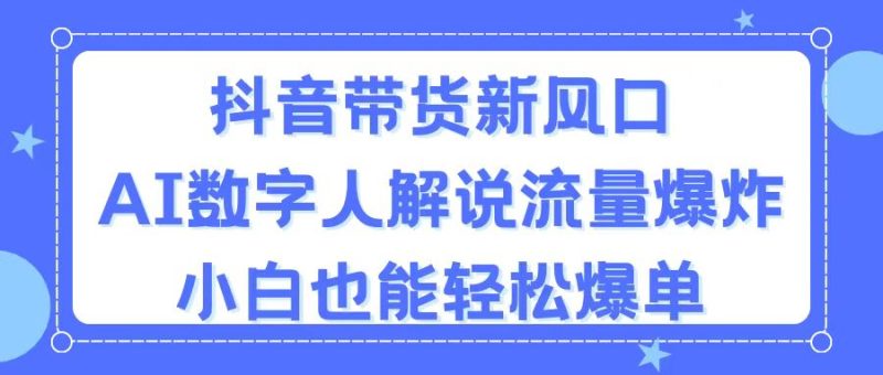 （11401期）抖音带货新风口，AI数字人解说，流量爆炸，小白也能轻松爆单-副业网