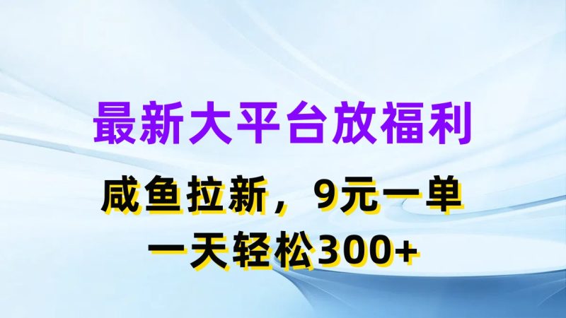 （11403期）最新蓝海项目，闲鱼平台放福利，拉新一单9元，轻轻松松日入300+-副业网