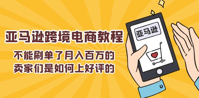 （11455期）不能s单了月入百万的卖家们是如何上好评的，亚马逊跨境电商教程-副业网