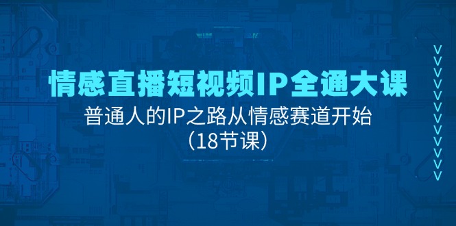 （11497期）情感直播短视频IP全通大课，普通人的IP之路从情感赛道开始（18节课）-副业网