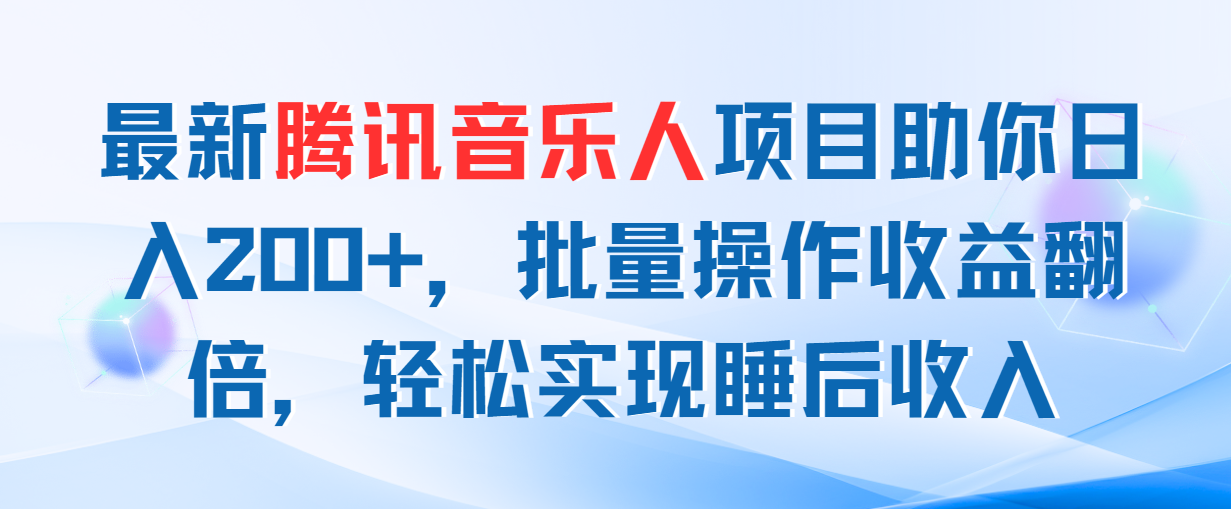 （11494期）最新腾讯音乐人项目助你日入200+，批量操作收益翻倍，轻松实现睡后收入-副业网