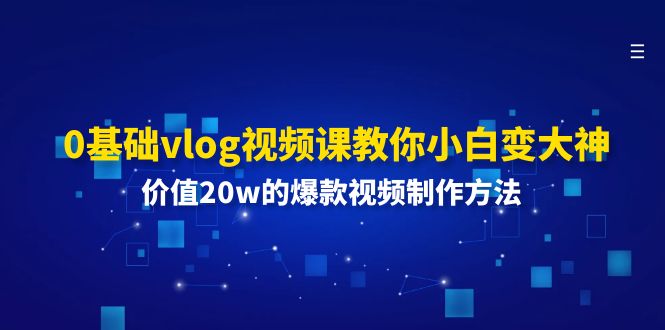 （11517期）0基础vlog视频课教你小白变大神：价值20w的爆款视频制作方法-副业网