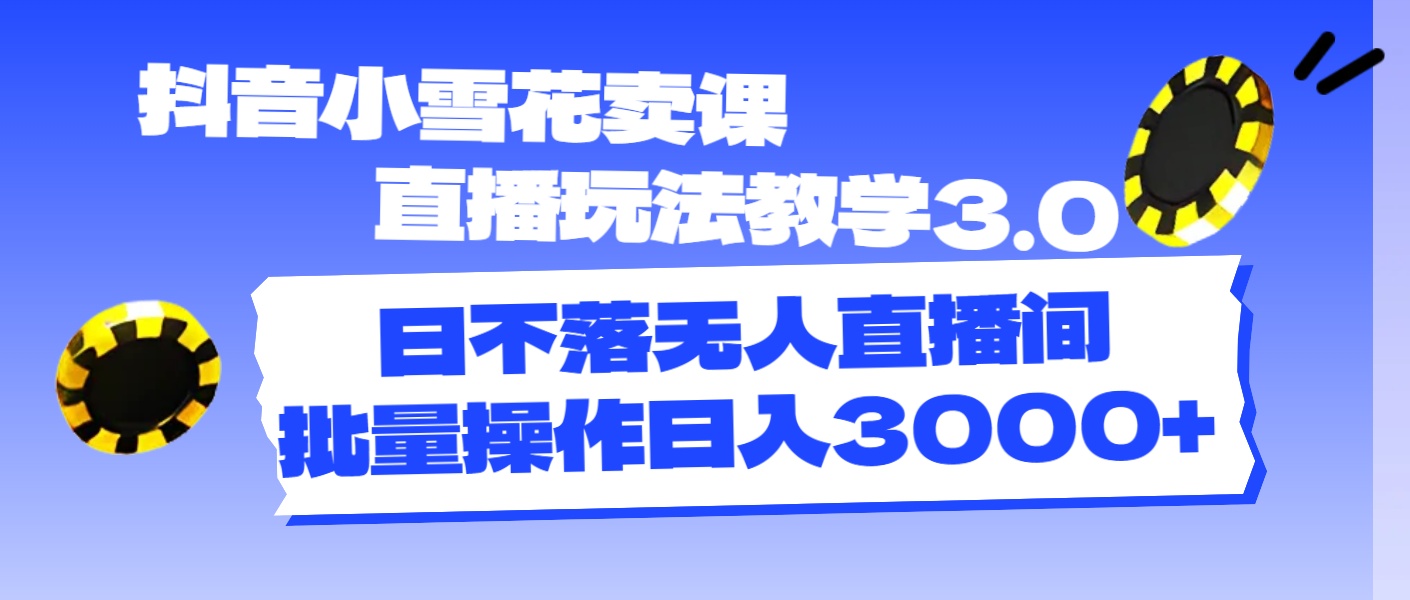 （11595期）抖音小雪花卖课直播玩法教学3.0，日不落无人直播间，批量操作日入3000+-副业网