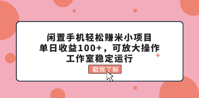 （11562期）闲置手机轻松赚米小项目，单日收益100+，可放大操作，工作室稳定运行-副业网