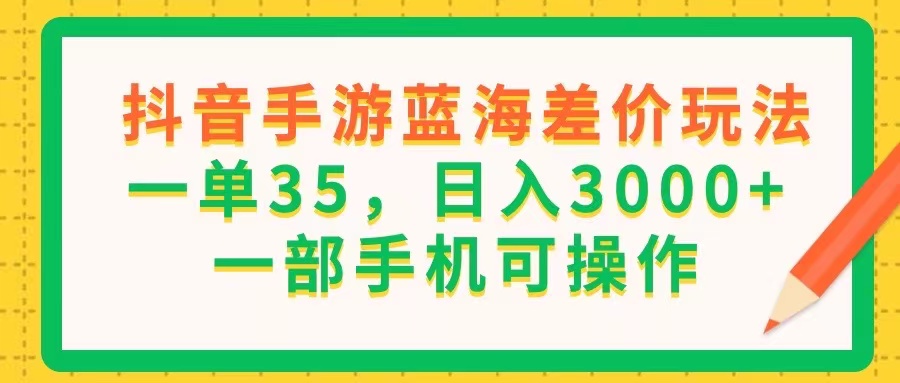 （11609期）抖音手游蓝海差价玩法，一单35，日入3000+，一部手机可操作-副业网