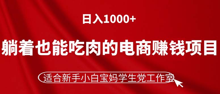 （11571期）躺着也能吃肉的电商赚钱项目，日入1000+，适合新手小白宝妈学生党工作室-副业网