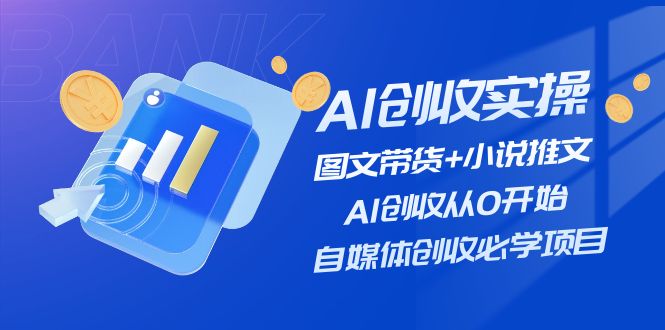 （11638期）AI创收实操—图文带货+小说推文，AI创收从0开始，自媒体创收必学项目-副业网