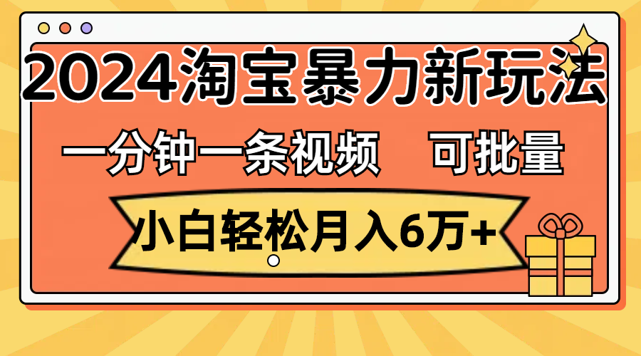（11699期）一分钟一条视频，小白轻松月入6万+，2024淘宝暴力新玩法，可批量放大收益-副业网