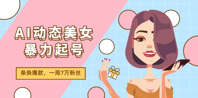 （11705期）AI动态美女暴力起号2.0，新赛道原创作品，条条爆款，一周7万粉丝-副业网