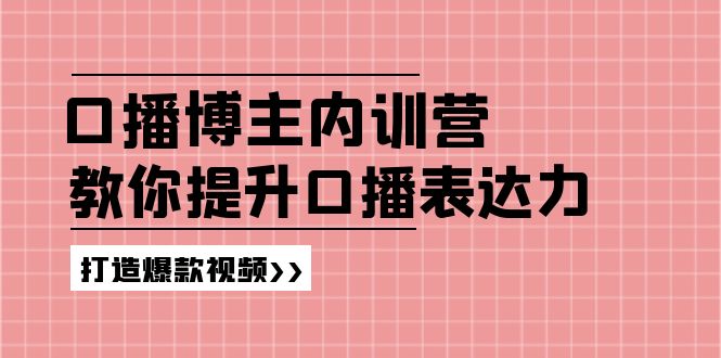 （11728期）口播博主内训营：百万粉丝博主教你提升口播表达力，打造爆款视频-副业网