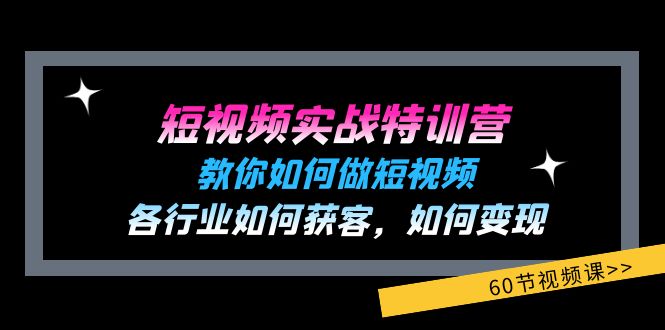（11729期）短视频实战特训营：教你如何做短视频，各行业如何获客，如何变现 (60节)-副业网