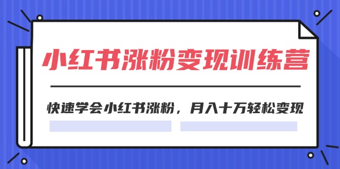 （11762期）2024小红书涨粉变现训练营，快速学会小红书涨粉，月入十万轻松变现(40节)-副业网