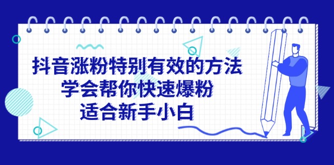 （11823期）抖音涨粉特别有效的方法，学会帮你快速爆粉，适合新手小白-副业网