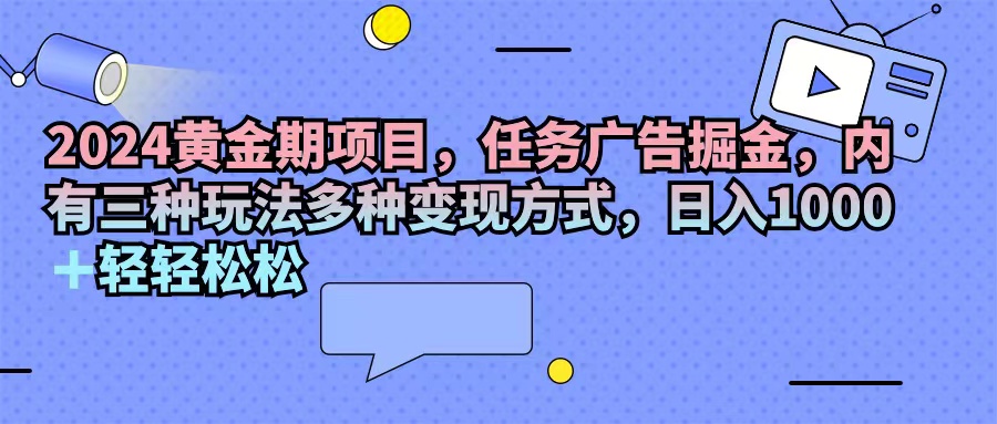（11871期）2024黄金期项目，任务广告掘金，内有三种玩法多种变现方式，日入1000+…-副业网
