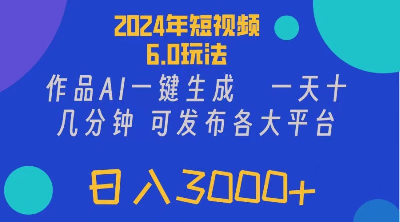 (11892期)2024年短视频6.0玩法,作品AI一键生成,可各大短视频同发布。轻松日入3…-副业网