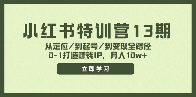 （11963期）小红书特训营13期，从定位/到起号/到变现全路径，0-1打造赚钱IP，月入10w+-副业网