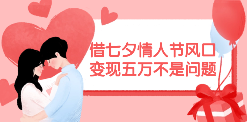 （11966期）借七夕情人节风口,变现五万不是问题，错过再等一年！-副业网