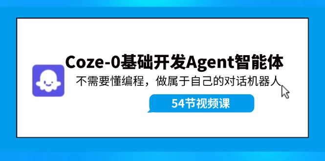 （11990期）Coze-0基础开发 Agent智能体教程：不需要懂编程，做属于自己的对话机器人-副业网
